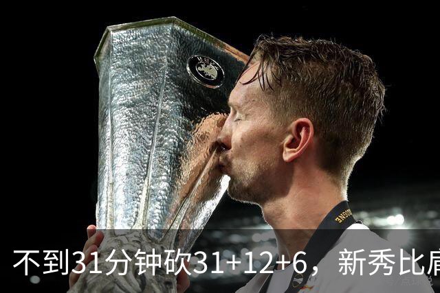 不到31分钟砍31+12+6，新秀比肩文班亚马