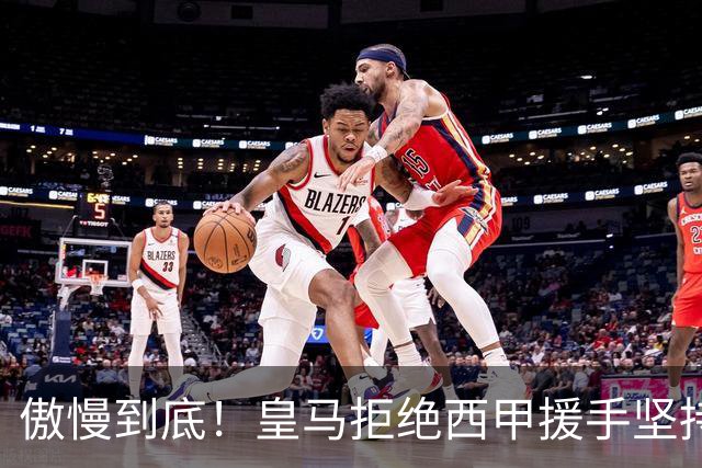 傲慢到底！皇马拒绝西甲援手坚持冷处理，毫无悔意敷衍应对风波