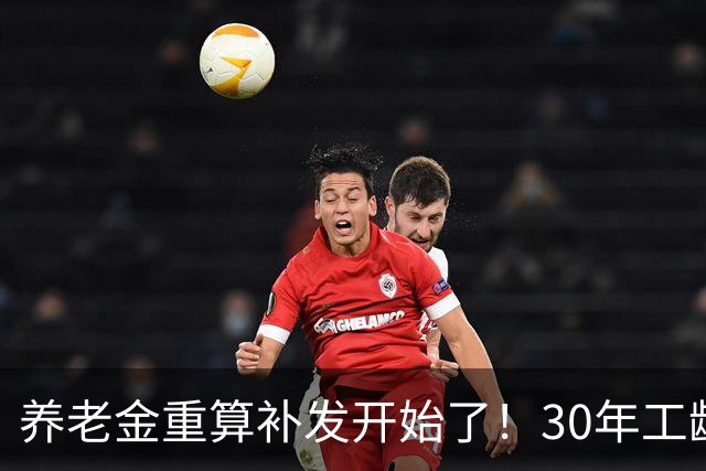 养老金重算补发开始了！30年工龄，一定能补千元吗？
