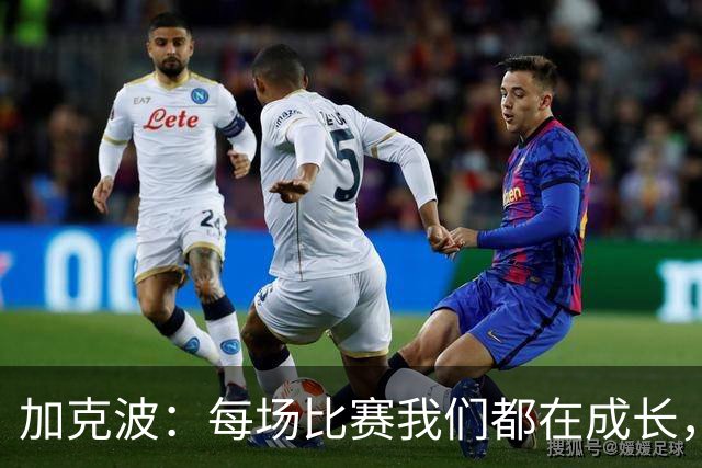 加克波：每场比赛我们都在成长，进球后教练也推动我们再进攻