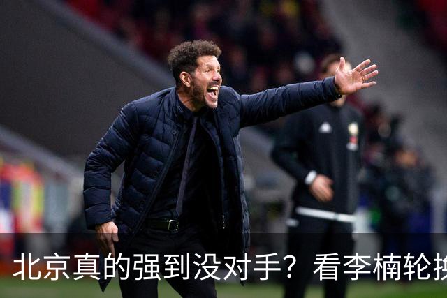 北京真的强到没对手？看李楠轮换就懂