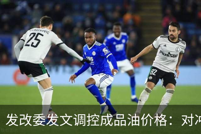 发改委发文调控成品油价格：对冲国际油价上涨压力，兼顾保供稳价与民生负担