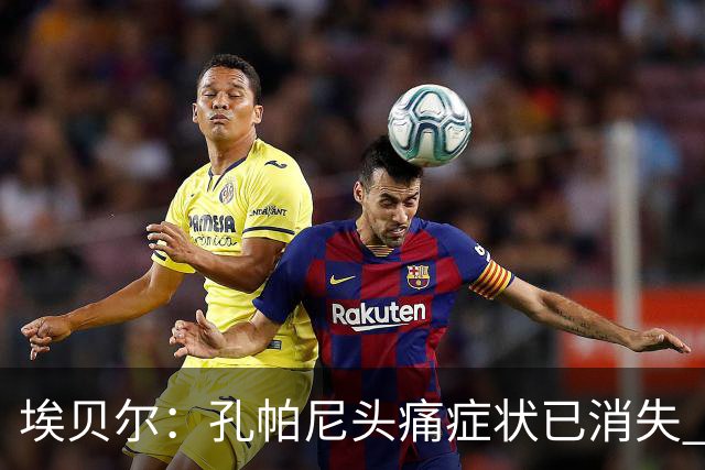 埃贝尔：孔帕尼头痛症状已消失 这些胜利对他就是最好的良药
