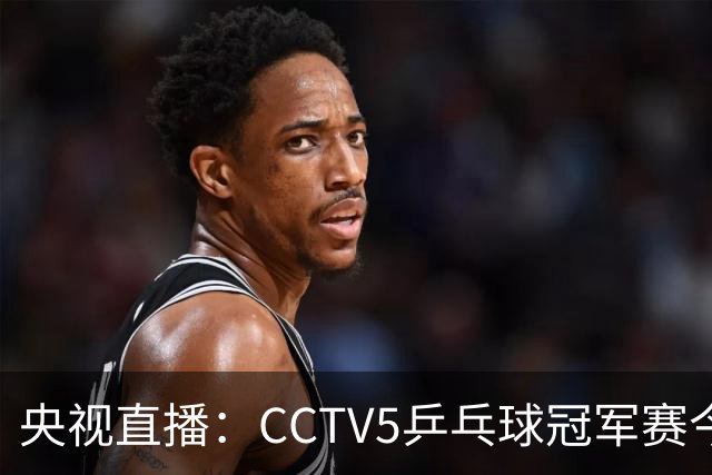 央视直播：CCTV5乒乓球冠军赛今日节目，附今日国乒5场赛程