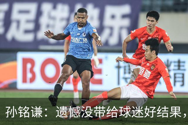 孙铭谦：遗憾没带给球迷好结果，末战会根据教练部署做好自己