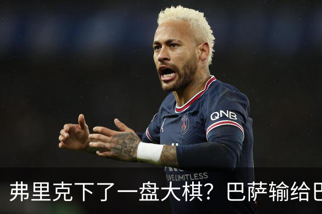 弗里克下了一盘大棋？巴萨输给巴黎后，轮换决定引发热议