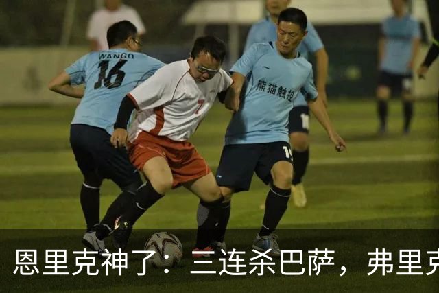 恩里克神了：三连杀巴萨，弗里克败下阵来：暴露一大问题