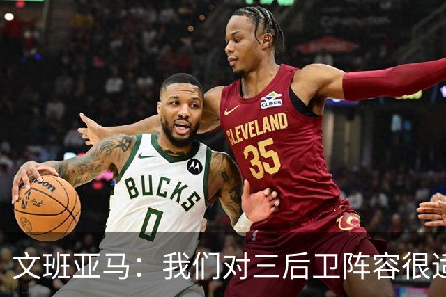 文班亚马：我们对三后卫阵容很适应 这对球队来说不是问题