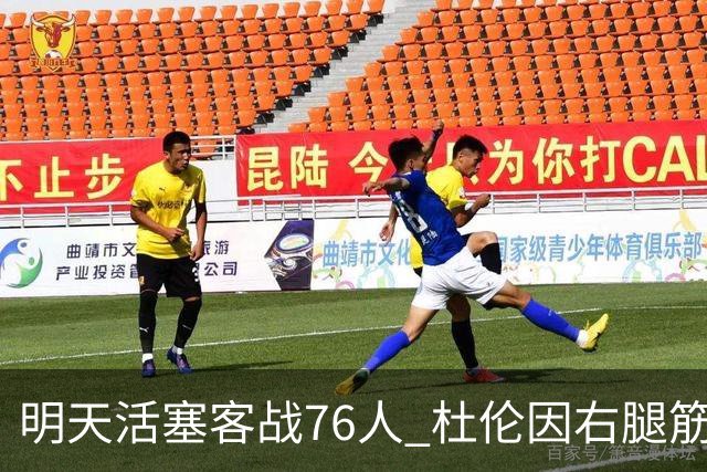 明天活塞客战76人 杜伦因右腿筋拉伤缺阵 奥萨尔出战成疑
