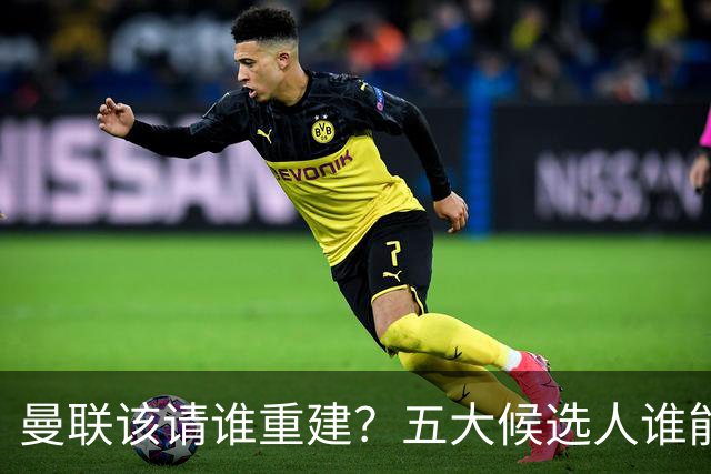 曼联该请谁重建？五大候选人谁能药到病除？