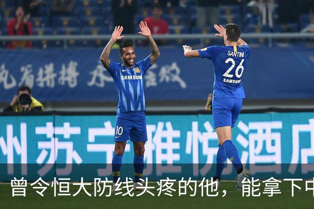 曾令恒大防线头疼的他，能拿下中超首冠吗？来大连太明智了！双冠王极具诱惑
