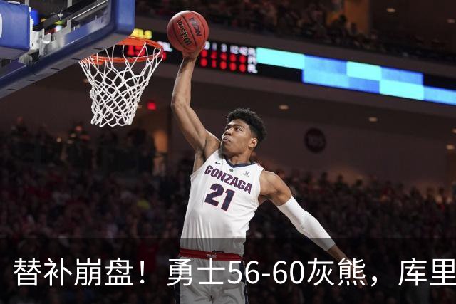 替补崩盘！勇士56-60灰熊，库里10+3 布泽尔14+5+2！
