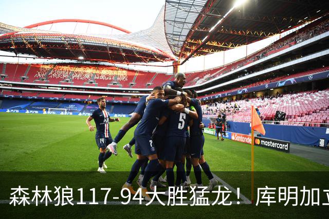 森林狼117-94大胜猛龙！库明加立大功，此战看到4个事实：8换2交易很值得