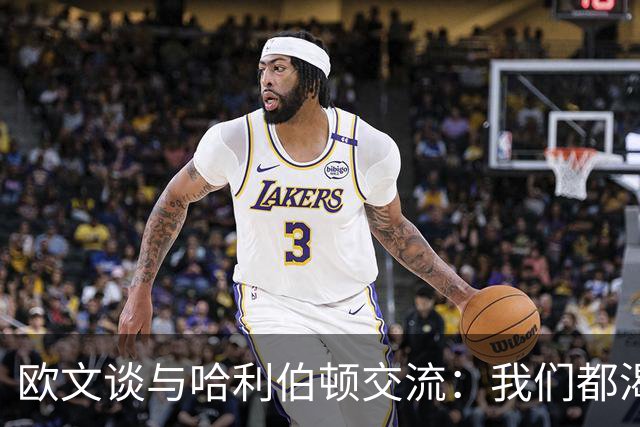 欧文谈与哈利伯顿交流：我们都渴望成为最佳控卫