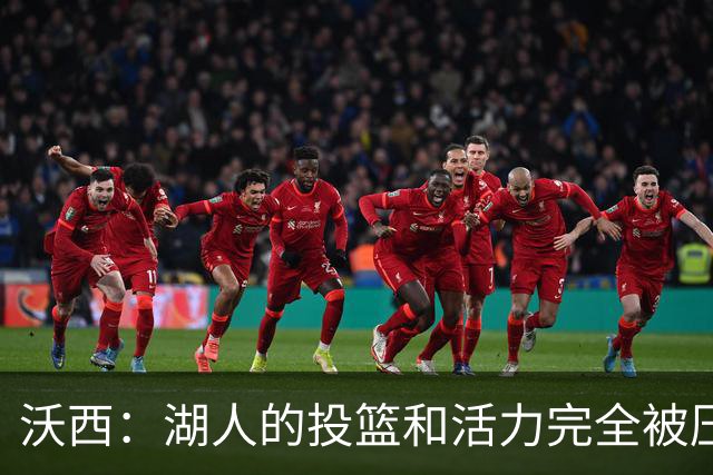 沃西：湖人的投篮和活力完全被压制了 决胜时刻被迫勉强出手三分
