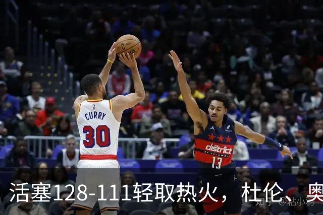 活塞128-111轻取热火，杜伦、奥萨尔伤退，字母哥空砍36分