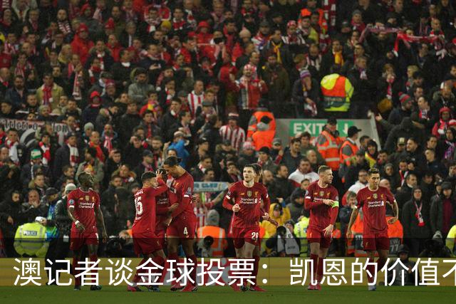 澳记者谈金球投票：凯恩的价值不只进球，梅西世界杯超神但踢MLS