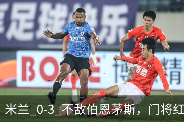 米兰 0‑3 不敌伯恩茅斯，门将红点，旧将阿德利轰世界波