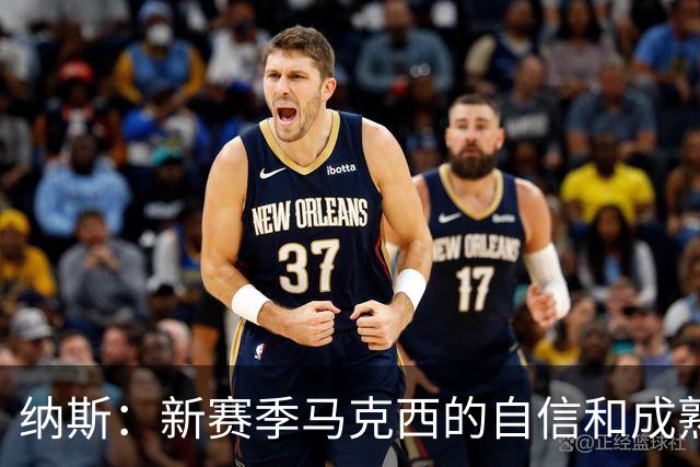 纳斯：新赛季马克西的自信和成熟度都提升了一个层次