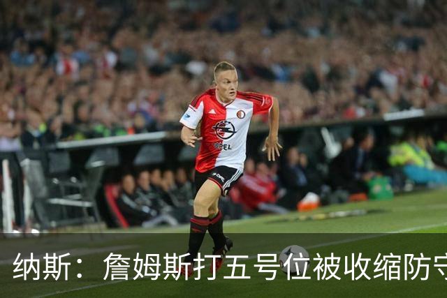 纳斯：詹姆斯打五号位被收缩防守，队友不能站着看