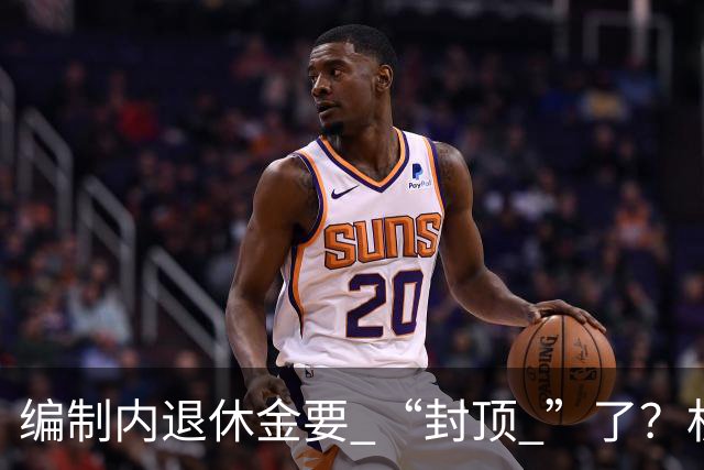 编制内退休金要 “封顶 ”了？机关事业单位以后退休没那么香了