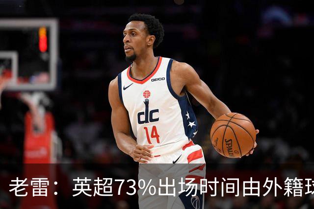 老雷：英超73%出场时间由外籍球员占据，球队青训流水线早已停摆