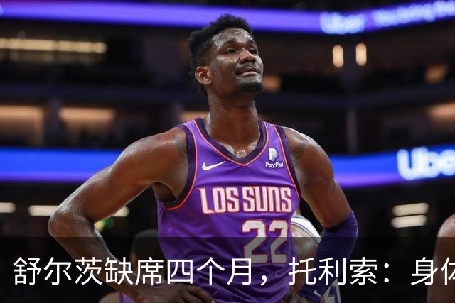 舒尔茨缺席四个月，托利索：身体状态还行，我肯定会随队