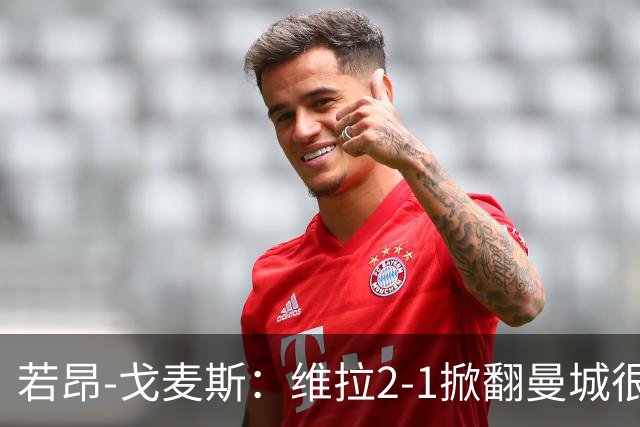 若昂-戈麦斯：维拉2-1掀翻曼城很特别