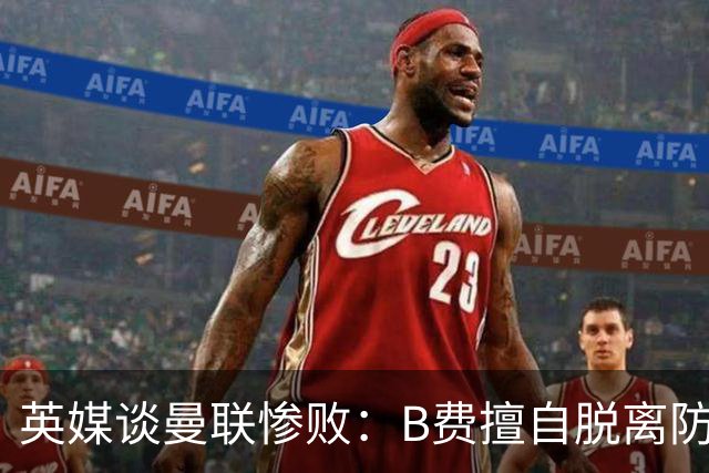 英媒谈曼联惨败：B费擅自脱离防线去逼抢 没遵守卡里克战术