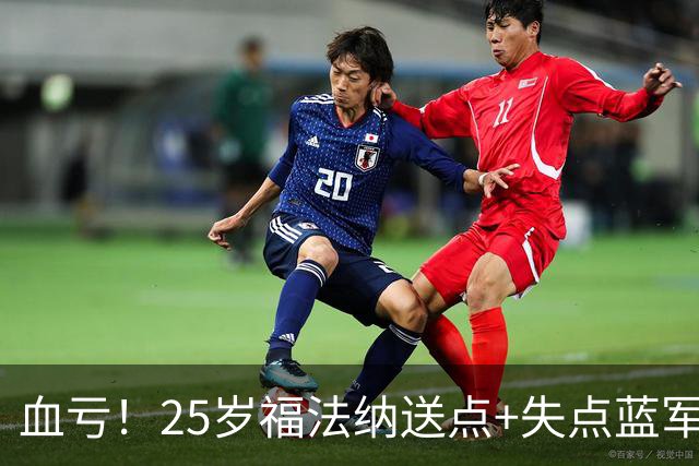 血亏！25岁福法纳送点+失点蓝军出局，8000万购入周薪22万队内第4