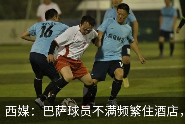 西媒：巴萨球员不满频繁住酒店，希望有更多时间陪家人