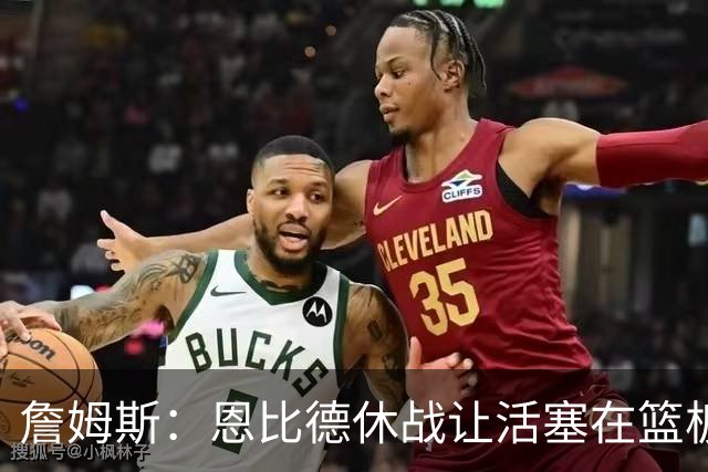 詹姆斯：恩比德休战让活塞在篮板上打爆了我们 所有人都要抢篮板