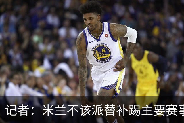 记者：米兰不该派替补踢主要赛事，这件球衣理应得到尊重