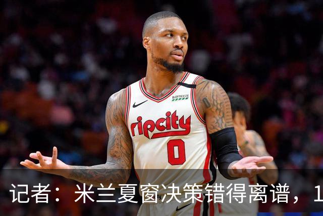 记者：米兰夏窗决策错得离谱，1月补救恐怕为时已晚