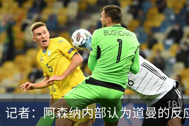 记者：阿森纳内部认为道曼的反应是受上赛季脚踝重伤经历影响
