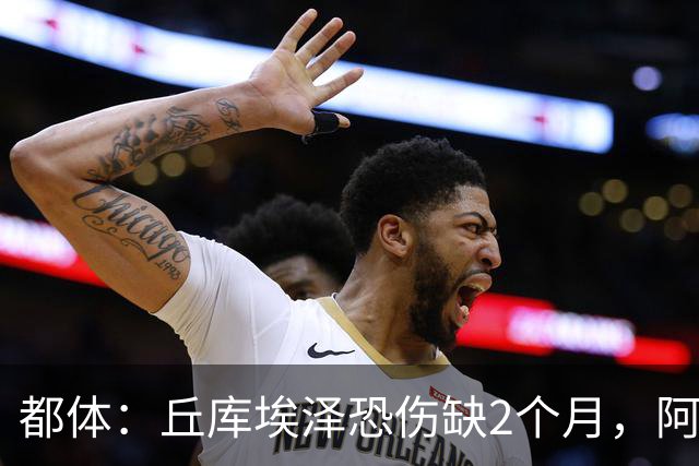 都体：丘库埃泽恐伤缺2个月，阿特卡梅有望1月回归