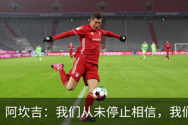 阿坎吉：我们从未停止相信，我们拼到了最后也得到了回报