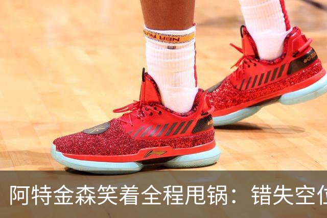 阿特金森笑着全程甩锅：错失空位，防守+篮板不行，力挺沃特森！