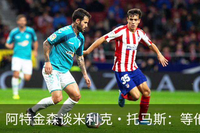 阿特金森谈米利克·托马斯：等他适应联盟他会非常重要