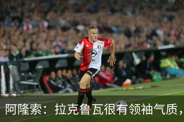 阿隆索：拉克鲁瓦很有领袖气质，我们对他非常满意