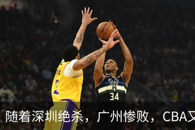 随着深圳绝杀，广州惨败，CBA又乱了！宏远跌出前十，广东三队难兄难弟