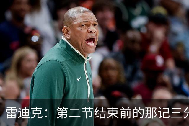 雷迪克：第二节结束前的那记三分 让我感觉东契奇找回状态了