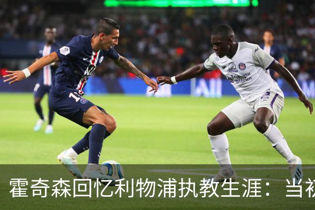 霍奇森回忆利物浦执教生涯：当初下课，因为踢得不好战绩差