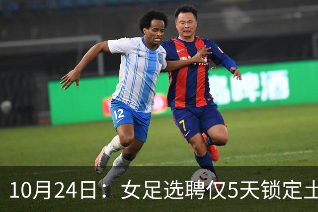 10月24日：女足选聘仅5天锁定土帅男足却给15天，惨败后常卫魏成热门
