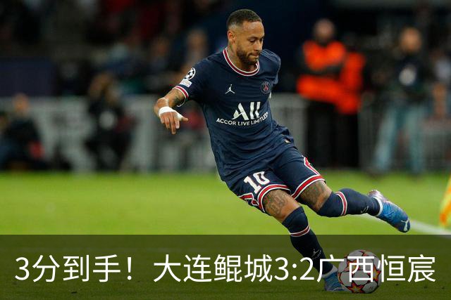3分到手！大连鲲城3:2广西恒宸