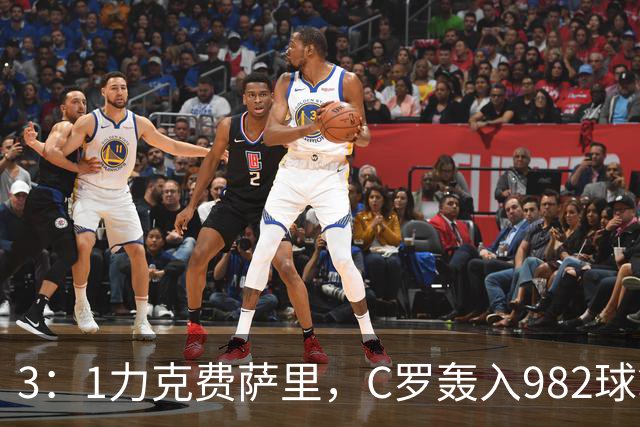 3：1力克费萨里，C罗轰入982球拿到八点一分