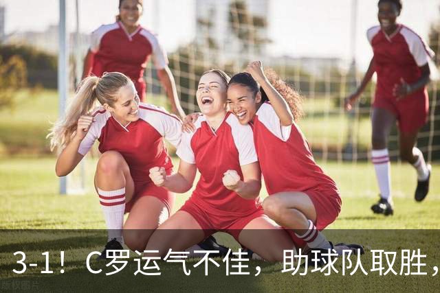 3-1！C罗运气不佳，助球队取胜，破门+进球被吹+中柱，第982球