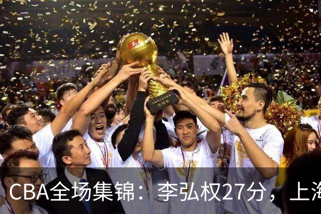 CBA全场集锦：李弘权27分，上海力克广东
